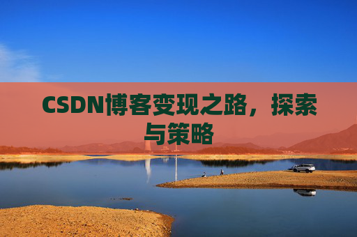 CSDN博客变现之路，探索与策略